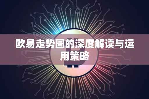 欧易走势图的深度解读与运用策略