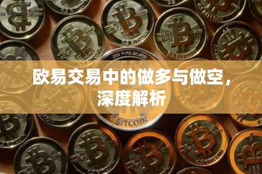 欧易交易中的做多与做空，深度解析