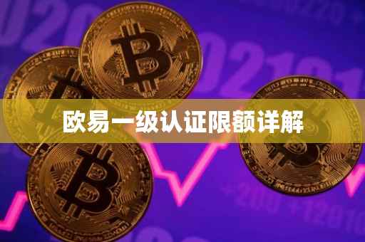 欧易一级认证限额详解