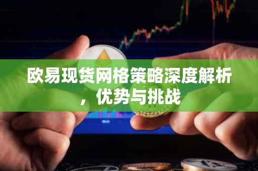 欧易现货网格策略深度解析，优势与挑战
