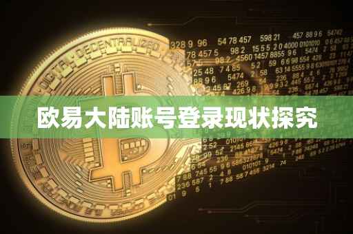欧易大陆账号登录现状探究