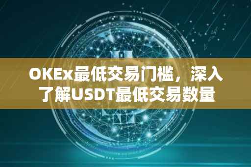 OKEx最低交易门槛，深入了解USDT最低交易数量