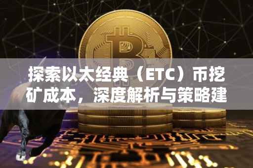 探索以太经典（ETC）币挖矿成本，深度解析与策略建议