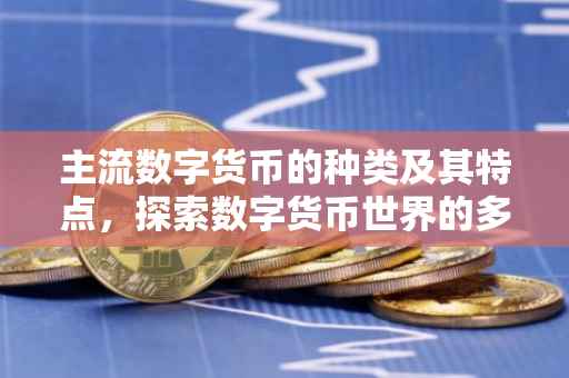 主流数字货币的种类及其特点，探索数字货币世界的多样性