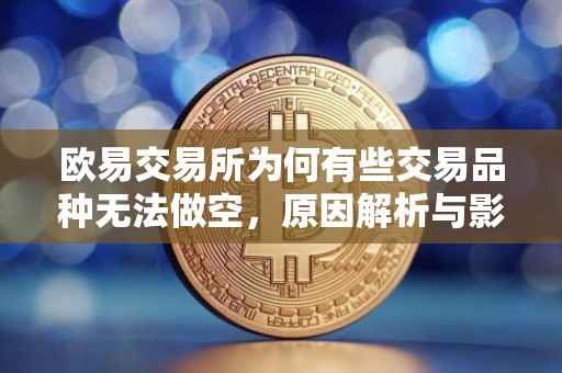 欧易交易所为何有些交易品种无法做空，原因解析与影响探讨