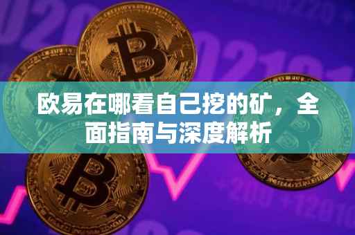 欧易在哪看自己挖的矿，全面指南与深度解析