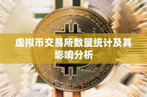 虚拟币交易所数量统计及其影响分析