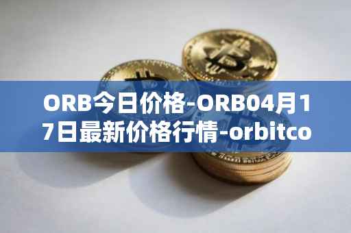 ORB今日价格-ORB04月17日最新价格行情-orbitcoin最新走势消息