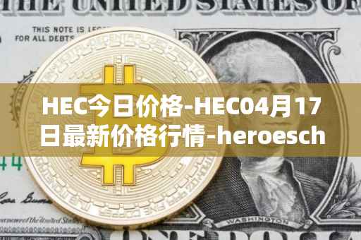 HEC今日价格-HEC04月17日最新价格行情-heroeschained最新走势消息