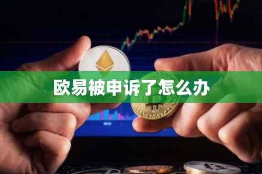 欧易被申诉了怎么办