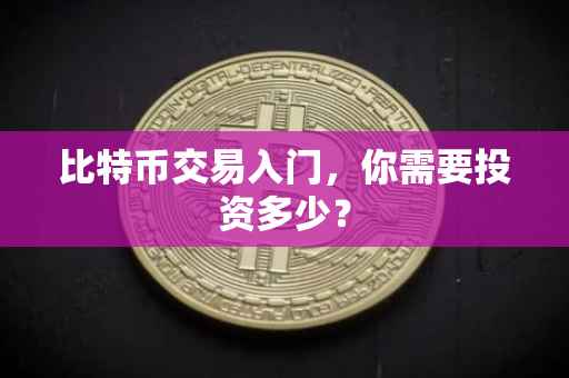 比特币交易入门，你需要投资多少？