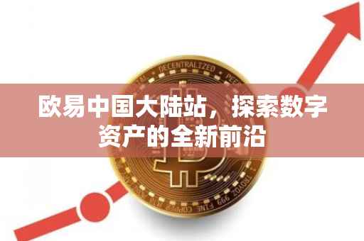 欧易中国大陆站，探索数字资产的全新前沿