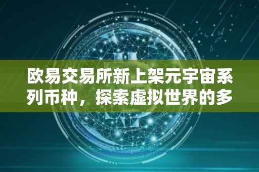 欧易交易所新上架元宇宙系列币种，探索虚拟世界的多元价值