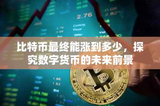 比特币最终能涨到多少，探究数字货币的未来前景