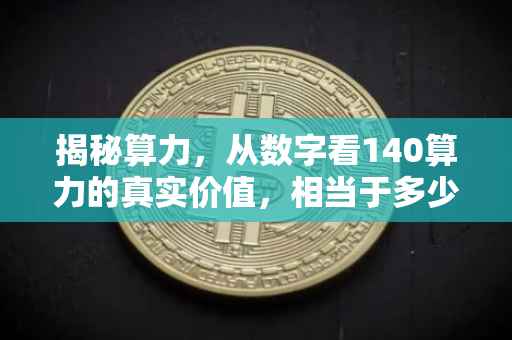 揭秘算力，从数字看140算力的真实价值，相当于多少T？