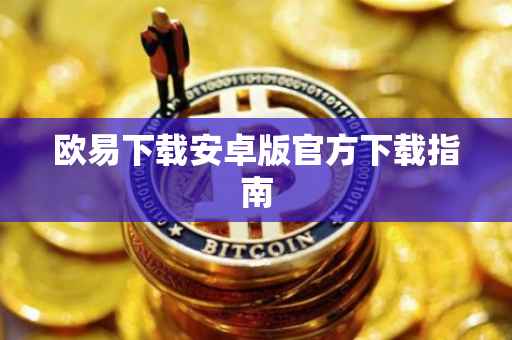 欧易下载安卓版官方下载指南