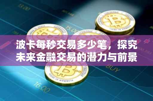 波卡每秒交易多少笔，探究未来金融交易的潜力与前景