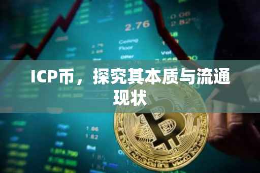 ICP币，探究其本质与流通现状