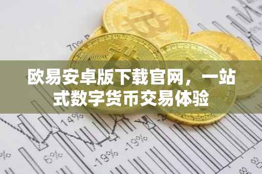 欧易安卓版下载官网，一站式数字货币交易体验