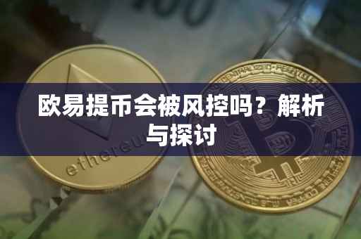 欧易提币会被风控吗？解析与探讨