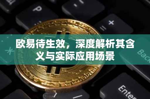 欧易待生效，深度解析其含义与实际应用场景