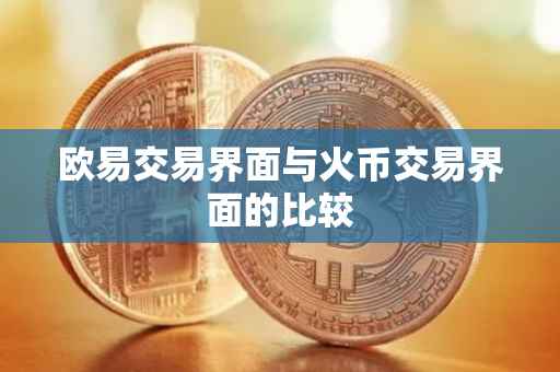 欧易交易界面与火币交易界面的比较