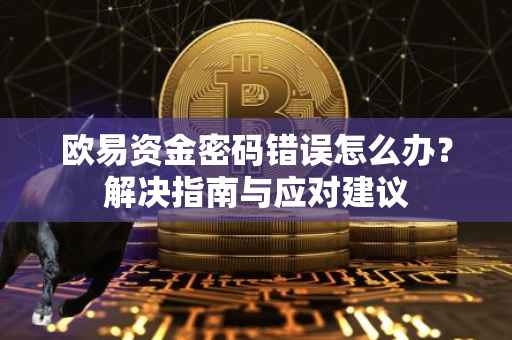 欧易资金密码错误怎么办？解决指南与应对建议