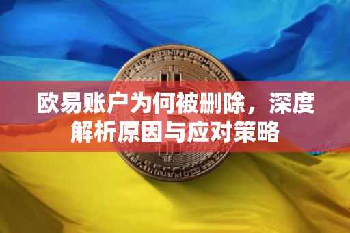 欧易账户为何被删除，深度解析原因与应对策略