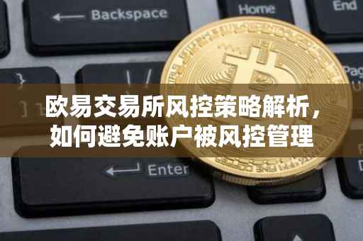 欧易交易所风控策略解析，如何避免账户被风控管理
