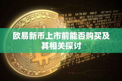 欧易新币上市前能否购买及其相关探讨