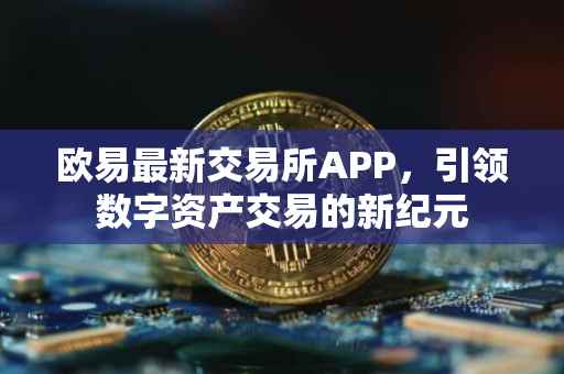 欧易最新交易所APP，引领数字资产交易的新纪元
