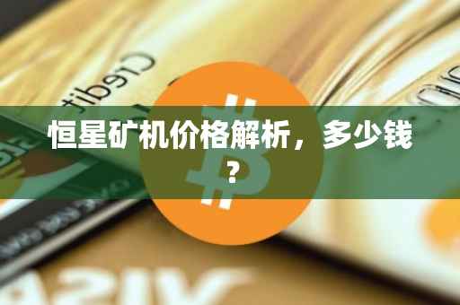 恒星矿机价格解析，多少钱？