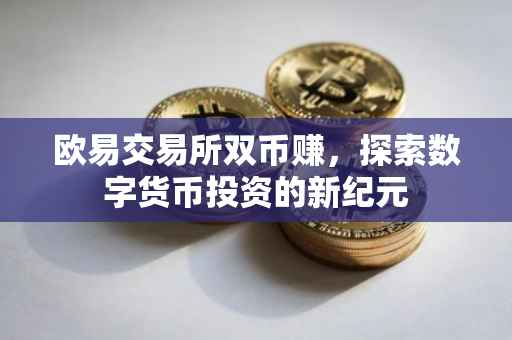 欧易交易所双币赚，探索数字货币投资的新纪元