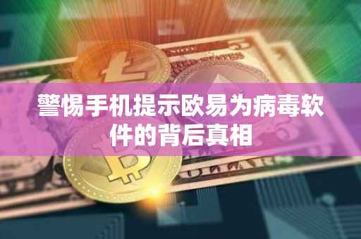 警惕手机提示欧易为病毒软件的背后真相
