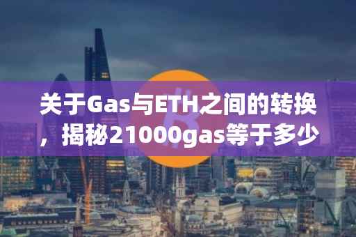 关于Gas与ETH之间的转换，揭秘21000gas等于多少eth