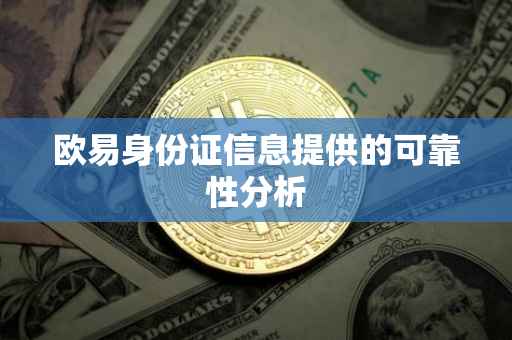 欧易身份证信息提供的可靠性分析