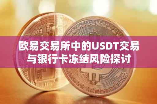 欧易交易所中的USDT交易与银行卡冻结风险探讨