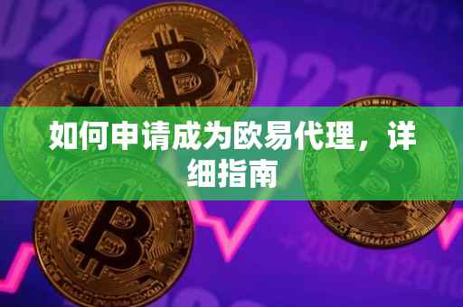 如何申请成为欧易代理，详细指南