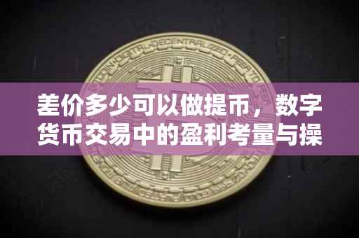 差价多少可以做提币，数字货币交易中的盈利考量与操作策略