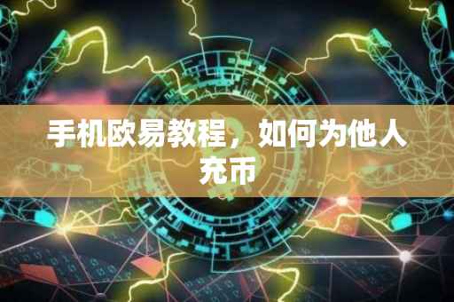 手机欧易教程，如何为他人充币