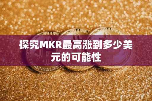 探究MKR最高涨到多少美元的可能性
