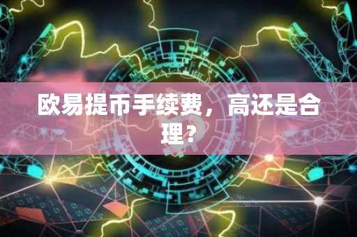 欧易提币手续费，高还是合理？