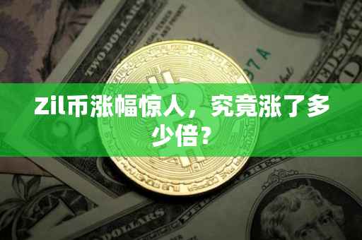 Zil币涨幅惊人，究竟涨了多少倍？