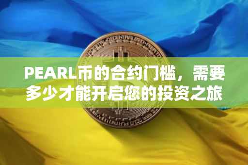 PEARL币的合约门槛，需要多少才能开启您的投资之旅？