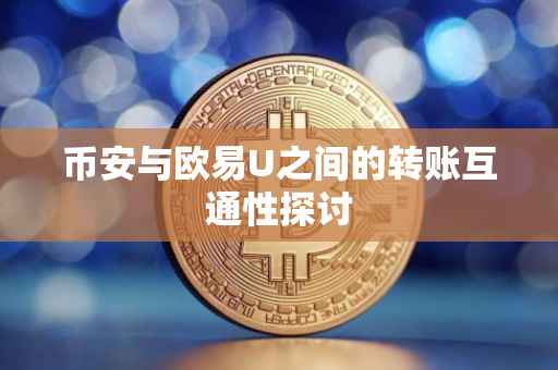 币安与欧易U之间的转账互通性探讨