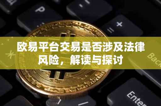欧易平台交易是否涉及法律风险，解读与探讨