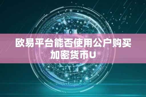 欧易平台能否使用公户购买加密货币U