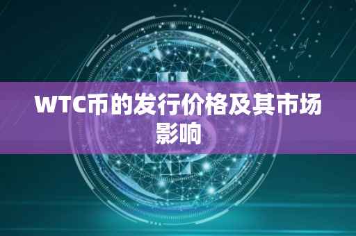 WTC币的发行价格及其市场影响