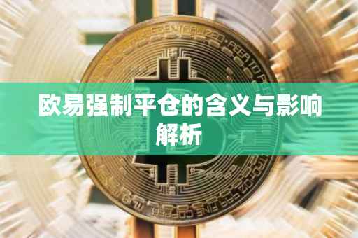 欧易强制平仓的含义与影响解析