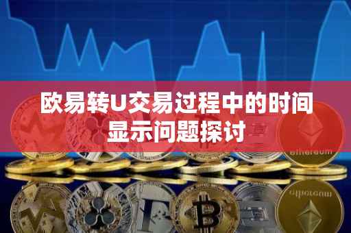 欧易转U交易过程中的时间显示问题探讨